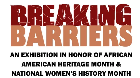 Breaking Barriers AN Exhibition in honor of African American Heritage Month & National Women's History Month